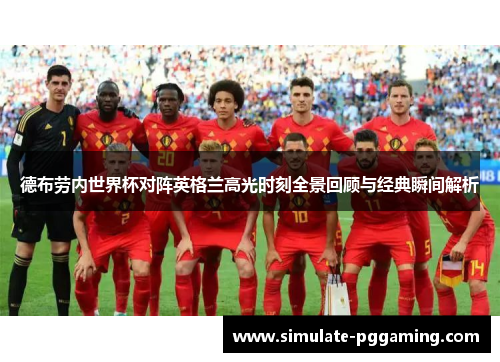 德布劳内世界杯对阵英格兰高光时刻全景回顾与经典瞬间解析 德布劳内世界杯对阵英格兰高光时刻全景回顾与经典瞬间解析