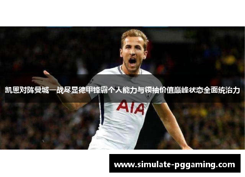 凯恩对阵曼城一战尽显德甲锋霸个人能力与领袖价值巅峰状态全面统治力