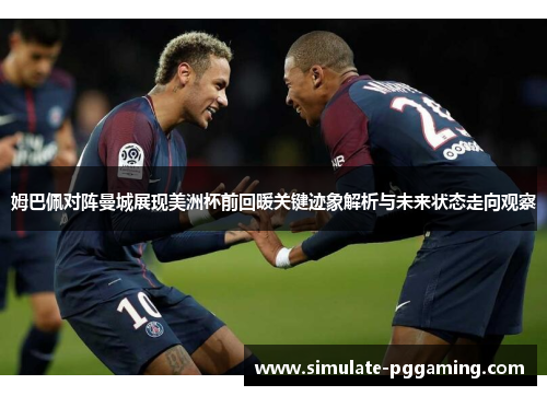 姆巴佩对阵曼城展现美洲杯前回暖关键迹象解析与未来状态走向观察