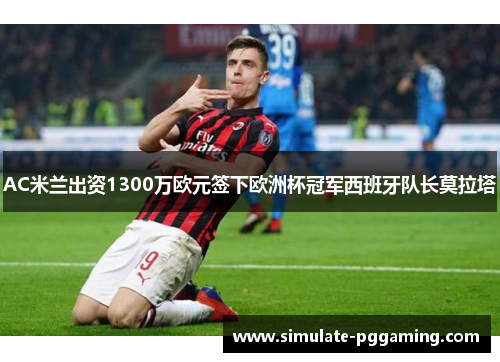 AC米兰出资1300万欧元签下欧洲杯冠军西班牙队长莫拉塔 AC米兰出资1300万欧元签下欧洲杯冠军西班牙队长莫拉塔