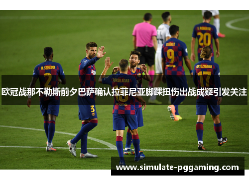 欧冠战那不勒斯前夕巴萨确认拉菲尼亚脚踝扭伤出战成疑引发关注