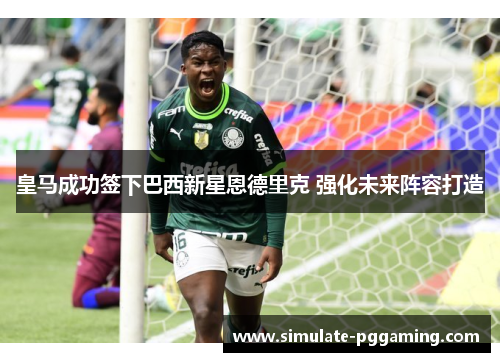 皇马成功签下巴西新星恩德里克 强化未来阵容打造