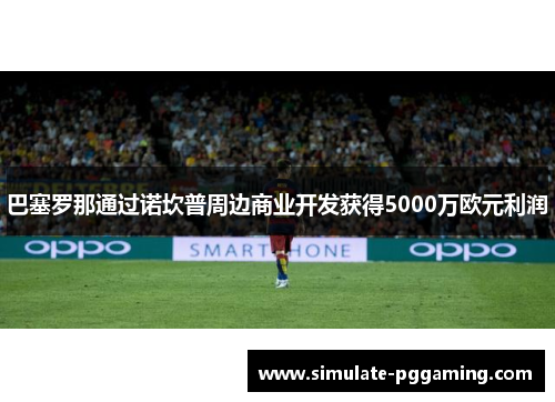巴塞罗那通过诺坎普周边商业开发获得5000万欧元利润